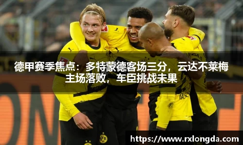 德甲赛季焦点：多特蒙德客场三分，云达不莱梅主场落败，车臣挑战未果