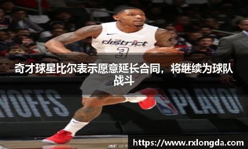 奇才球星比尔表示愿意延长合同，将继续为球队战斗