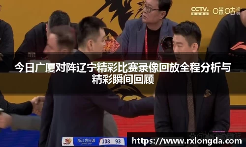 今日广厦对阵辽宁精彩比赛录像回放全程分析与精彩瞬间回顾