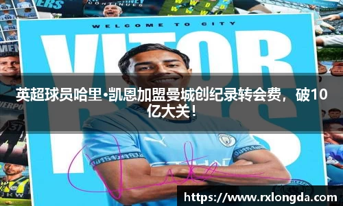 英超球员哈里·凯恩加盟曼城创纪录转会费，破10亿大关！