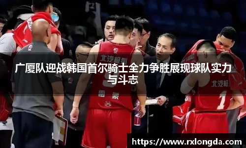 广厦队迎战韩国首尔骑士全力争胜展现球队实力与斗志