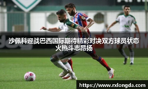 沙佩科迎战巴西国际期待精彩对决双方球员状态火热斗志昂扬