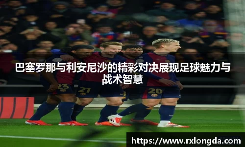 巴塞罗那与利安尼沙的精彩对决展现足球魅力与战术智慧