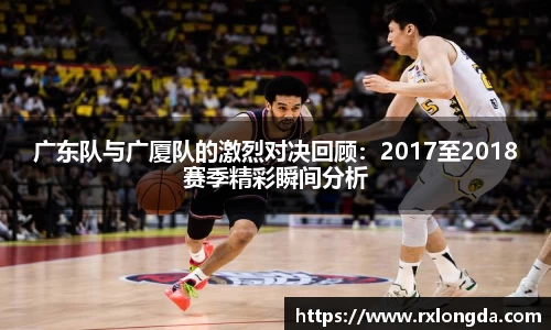 广东队与广厦队的激烈对决回顾：2017至2018赛季精彩瞬间分析