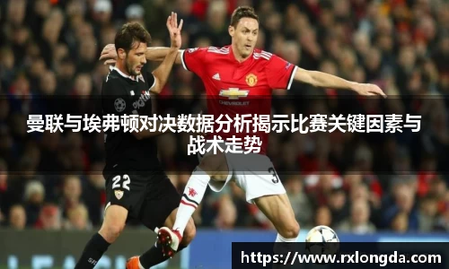 曼联与埃弗顿对决数据分析揭示比赛关键因素与战术走势