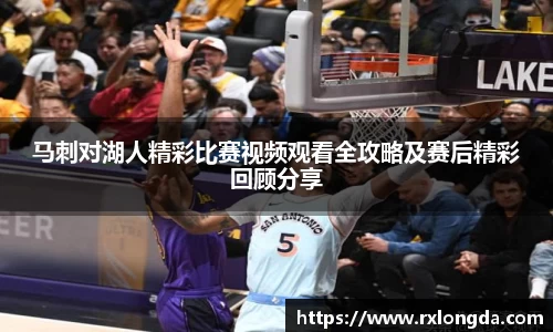 马刺对湖人精彩比赛视频观看全攻略及赛后精彩回顾分享