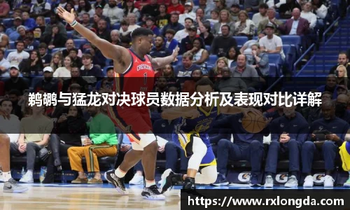 鹈鹕与猛龙对决球员数据分析及表现对比详解