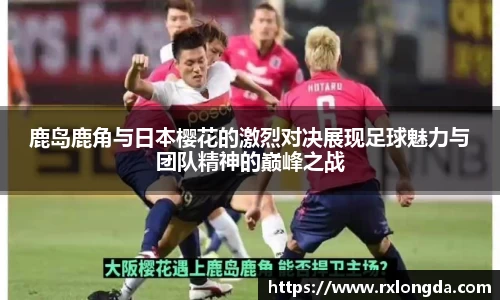 鹿岛鹿角与日本樱花的激烈对决展现足球魅力与团队精神的巅峰之战