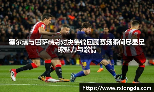塞尔塔与巴萨精彩对决集锦回顾赛场瞬间尽显足球魅力与激情