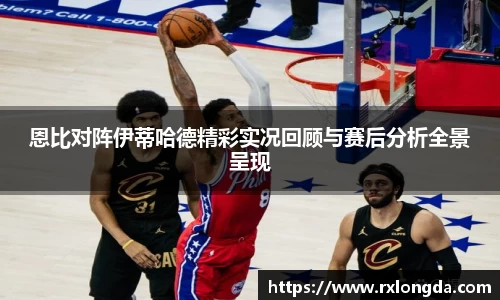 恩比对阵伊蒂哈德精彩实况回顾与赛后分析全景呈现