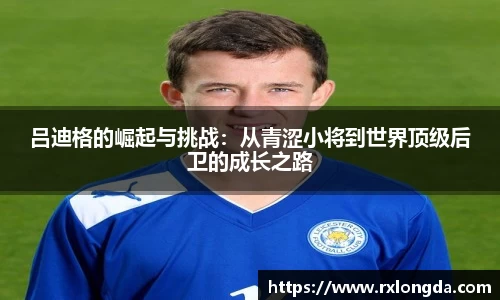 吕迪格的崛起与挑战：从青涩小将到世界顶级后卫的成长之路