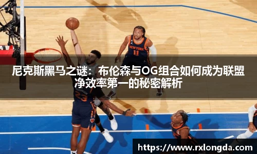 尼克斯黑马之谜：布伦森与OG组合如何成为联盟净效率第一的秘密解析