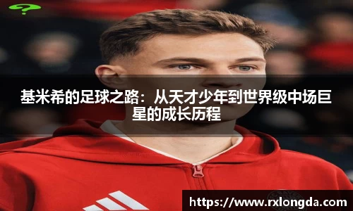 基米希的足球之路：从天才少年到世界级中场巨星的成长历程