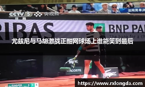 尤兹尼与马胡激战正酣网球场上谁能笑到最后