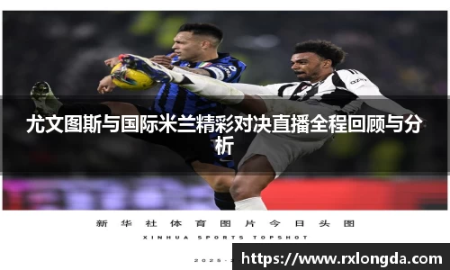 尤文图斯与国际米兰精彩对决直播全程回顾与分析