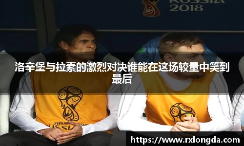 洛辛堡与拉素的激烈对决谁能在这场较量中笑到最后