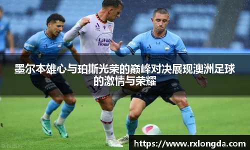 墨尔本雄心与珀斯光荣的巅峰对决展现澳洲足球的激情与荣耀
