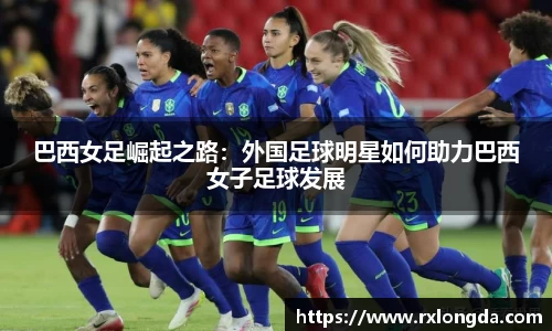 巴西女足崛起之路：外国足球明星如何助力巴西女子足球发展