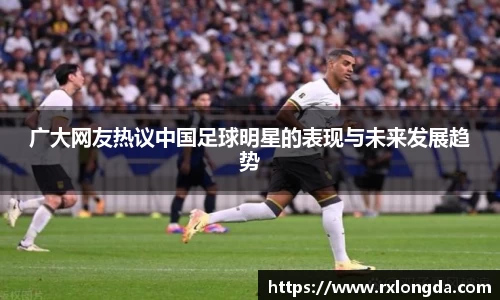 广大网友热议中国足球明星的表现与未来发展趋势