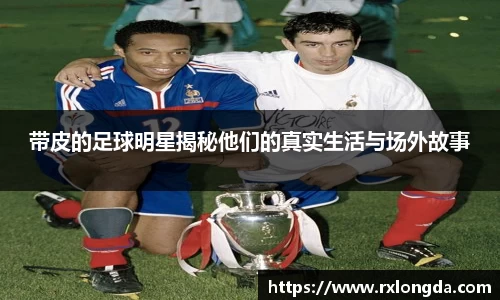 带皮的足球明星揭秘他们的真实生活与场外故事