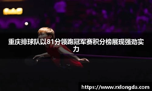 重庆排球队以81分领跑冠军赛积分榜展现强劲实力