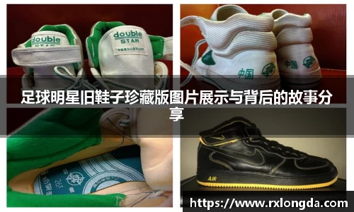 足球明星旧鞋子珍藏版图片展示与背后的故事分享