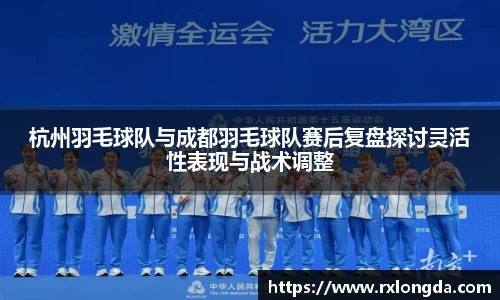 杭州羽毛球队与成都羽毛球队赛后复盘探讨灵活性表现与战术调整